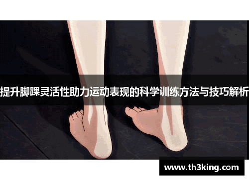 提升脚踝灵活性助力运动表现的科学训练方法与技巧解析